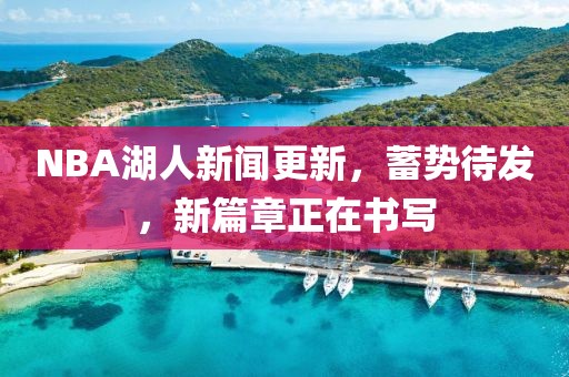 NBA湖人新聞更新，蓄勢(shì)待發(fā)，新篇章正在書寫