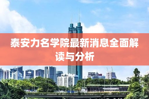 泰安力名學院最新消息全面解讀與分析
