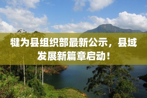 犍為縣組織部最新公示，縣域發(fā)展新篇章啟動！