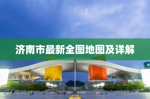 濟南市最新全圖地圖及詳解