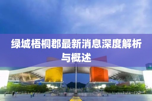 綠城梧桐郡最新消息深度解析與概述