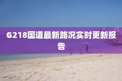 G218國道最新路況實時更新報告
