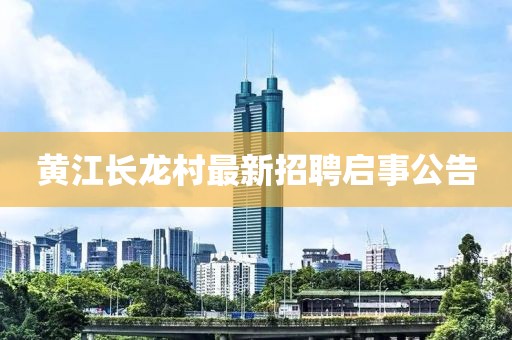 黃江長龍村最新招聘啟事公告