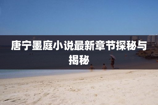 唐寧墨庭小說最新章節(jié)探秘與揭秘