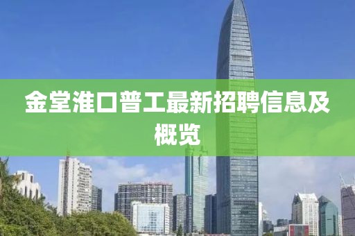 金堂淮口普工最新招聘信息及概覽