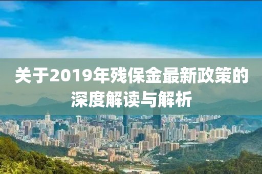 關于2019年殘保金最新政策的深度解讀與解析