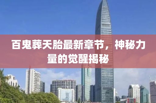 百鬼葬天胎最新章節(jié)，神秘力量的覺醒揭秘