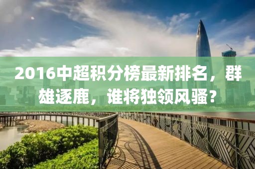 2016中超積分榜最新排名，群雄逐鹿，誰(shuí)將獨(dú)領(lǐng)風(fēng)騷？