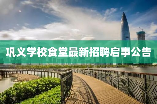 鞏義學(xué)校食堂最新招聘啟事公告